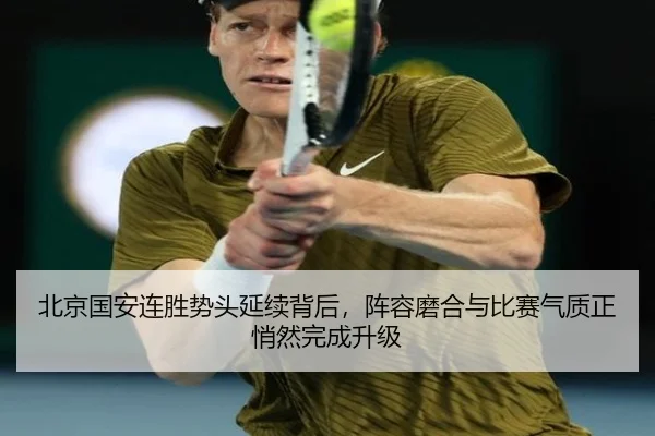 北京国安连胜势头延续背后，阵容磨合与比赛气质正悄然完成升级